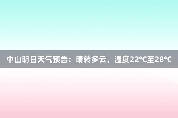 中山明日天气预告：晴转多云，温度22℃至28℃