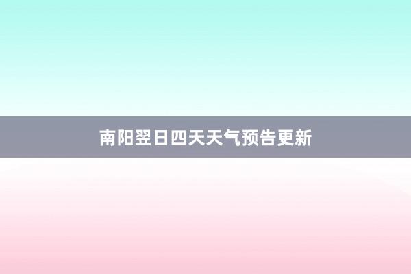 南阳翌日四天天气预告更新