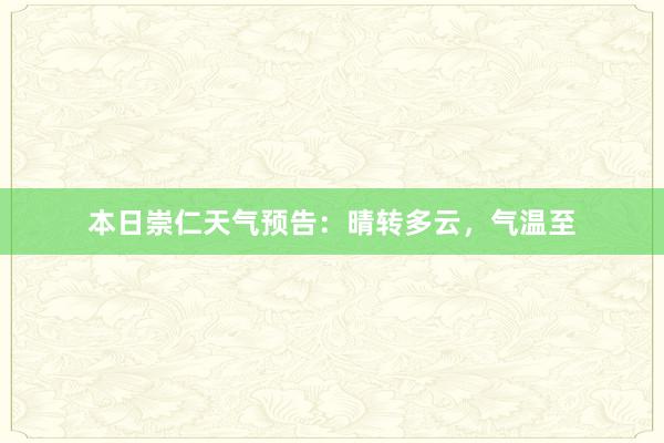 本日崇仁天气预告：晴转多云，气温至