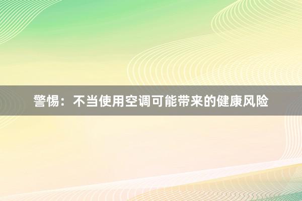 警惕：不当使用空调可能带来的健康风险